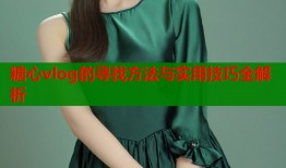 糖心vlog的寻找方法与实用技巧全解析
