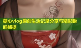 糖心vlog原创生活记录分享与精彩瞬间捕捉