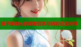 橘子猫糖心的甜蜜日常与精彩迅雷分享