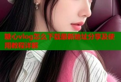 糖心vlog怎么下载最新地址分享及使用教程详解