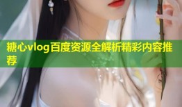 糖心vlog百度资源全解析精彩内容推荐