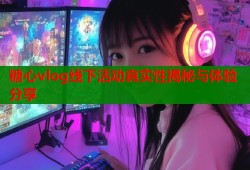 糖心vlog线下活动真实性揭秘与体验分享