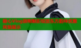 糖心Vlog旗袍魅影绽放东方韵味优雅风情展示
