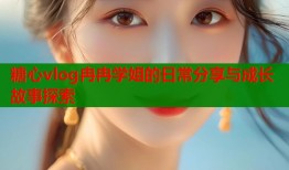 糖心vlog冉冉学姐的日常分享与成长故事探索