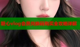 糖心vlog会员兑换码购买全攻略详解