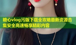 糖心vlog污版下载全攻略最新资源合集安全高速畅享精彩内容