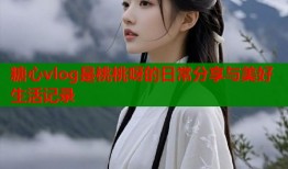 糖心vlog是桃桃呀的日常分享与美好生活记录