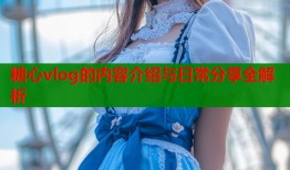 糖心vlog的内容介绍与日常分享全解析