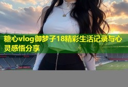 糖心vlog御梦子18精彩生活记录与心灵感悟分享