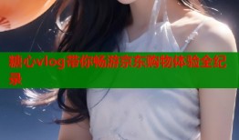 糖心vlog带你畅游京东购物体验全纪录