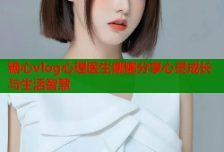 糖心vlog心理医生娜娜分享心灵成长与生活智慧