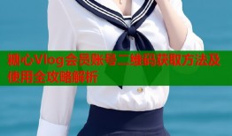 糖心Vlog会员账号二维码获取方法及使用全攻略解析