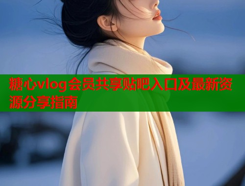 糖心vlog会员共享贴吧入口及最新资源分享指南